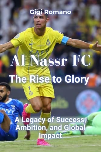 Al Nassr FC: The Rise to Glory - A Legacy of Success, Ambition, and Global Impact Al Nassr FC: The Rise to Glory - A Legacy of Success, Ambition, and Global Impact von Independently Published
