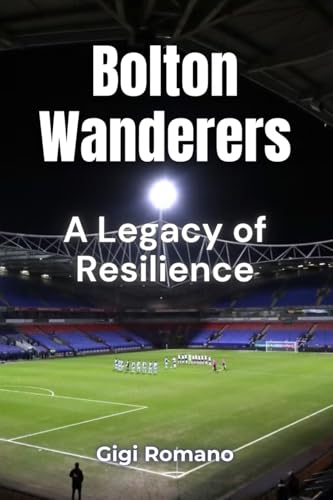 Bolton Wanderers: A Legacy of Resilience Bolton Wanderers: A Legacy of Resilience von Independently Published
