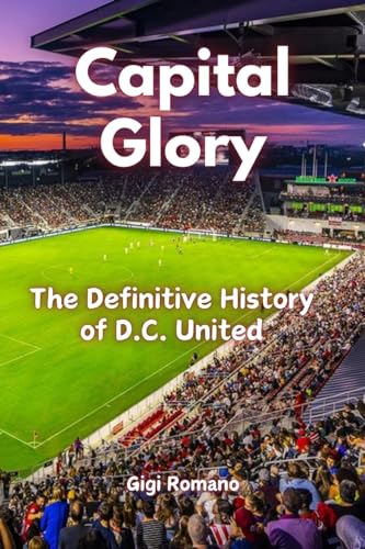 Capital Glory: The Definitive History of D.C. United Capital Glory: The Definitive History of D.C. United von Independently Published
