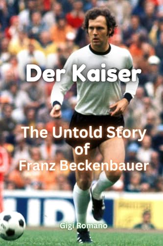 Der Kaiser: The Untold Story of Franz Beckenbauer Der Kaiser: The Untold Story of Franz Beckenbauer von Independently Published