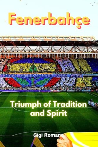 Fenerbahçe: Triumph of Tradition and Spirit Fenerbahçe: Triumph of Tradition and Spirit von Independently Published
