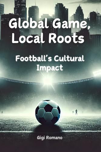 Global Game, Local Roots: Football's Cultural Impact Global Game, Local Roots: Football's Cultural Impact von Independently Published