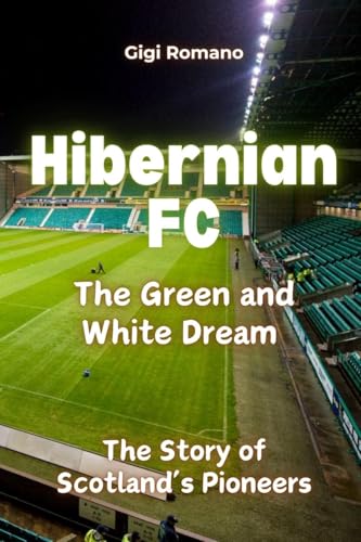 Hibernian FC: The Green and White Dream - The Story of Scotland's Pioneers Hibernian FC: The Green and White Dream - The Story of Scotland's Pioneers von Independently Published