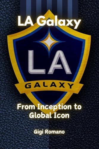 LA Galaxy: From Inception to Global Icon LA Galaxy: From Inception to Global Icon von Independently Published