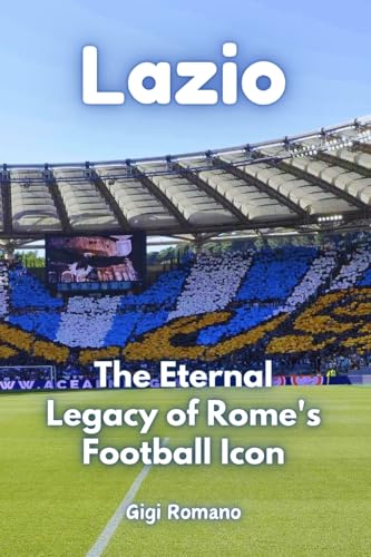 Lazio: The Eternal Legacy of Rome's Football Icon Lazio: The Eternal Legacy of Rome's Football Icon von Independently Published
