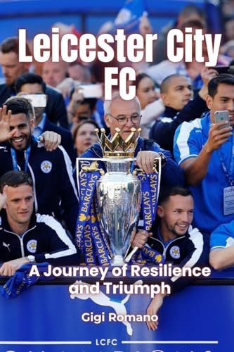 Leicester City FC: A Journey of Resilience and Triumph Leicester City FC: A Journey of Resilience and Triumph von Independently Published