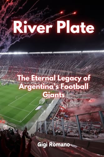 River Plate: The Eternal Legacy of Argentina's Football Giants River Plate: The Eternal Legacy of Argentina's Football Giants von Independently Published