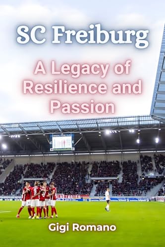 SC Freiburg: A Legacy of Resilience and Passion SC Freiburg: A Legacy of Resilience and Passion von Independently Published