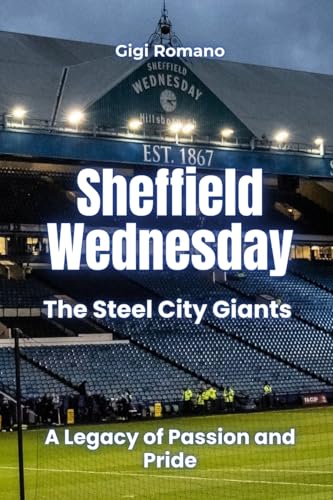 Sheffield Wednesday: The Steel City Giants - A Legacy of Passion and Pride Sheffield Wednesday: The Steel City Giants - A Legacy of Passion and Pride von Independently Published