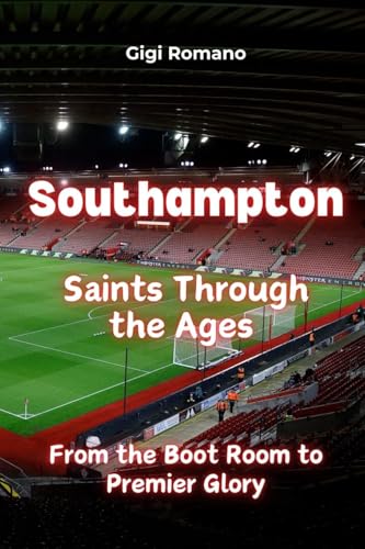Southampton: Saints Through the Ages - From the Boot Room to Premier Glory Southampton: Saints Through the Ages - From the Boot Room to Premier Glory von Independently Published