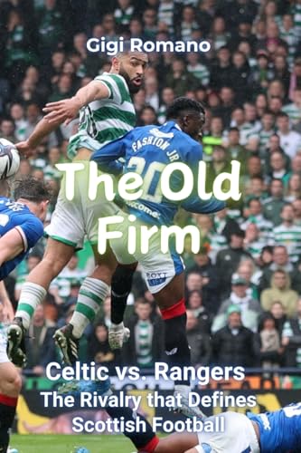The Old Firm: Celtic vs. Rangers - The Rivalry that Defines Scottish Football The Old Firm: Celtic vs. Rangers - The Rivalry that Defines Scottish Football von Independently Published