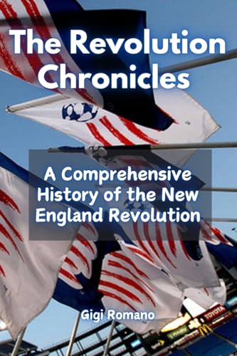 The Revolution Chronicles: A Comprehensive History of the New England Revolution The Revolution Chronicles: A Comprehensive History of the New England Revolution von Independently Published