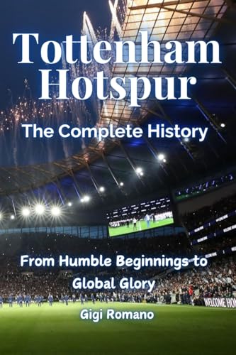 Tottenham Hotspur: The Complete History - From Humble Beginnings to Global Glory Tottenham Hotspur: The Complete History - From Humble Beginnings to Global Glory von Independently Published