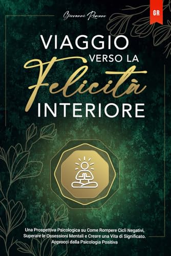 Viaggio verso la Felicità Interiore: Una Prospettiva Psicologica su Come Rompere Cicli Negativi, Superare le Ossessioni Mentali e Creare una Vita di Significato. Approcci dalla Psicologia Positiva von Independently published