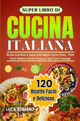 Super Libro Di Cucina Italiana: Ricette Autentiche E Segreti Delle Migliori Cucine d’Italia – Piatti Facili, Deliziosi E Senza Tempo Per Ogni Cuoco Casalingo von Independently published