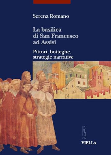 La Basilica Di San Francesco Ad Assisi: Pittori, Botteghe, Strategie Narrative (I Libri Di Viella. Arte)