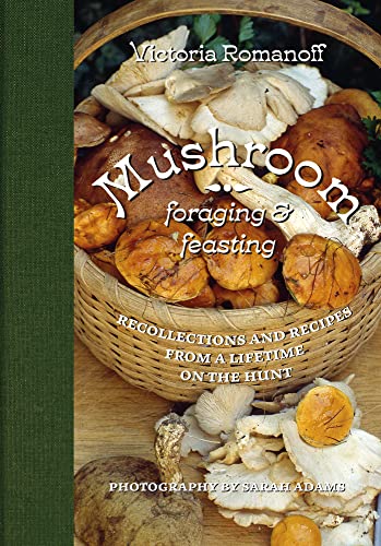Mushroom Foraging & Feasting: Recollections and Recipes from a Lifetime on the Hunt