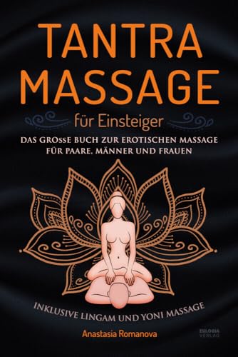Tantra Massage für Einsteiger: Das große Buch für die erotische Massage – für Paare, Männer und Frauen – inklusive Lingam- und Yoni Massage Tantra Massage für Einsteiger: Das große Buch für die erotische Massage – für Paare, Männer und Frauen – inklusive Lingam- und Yoni Massage