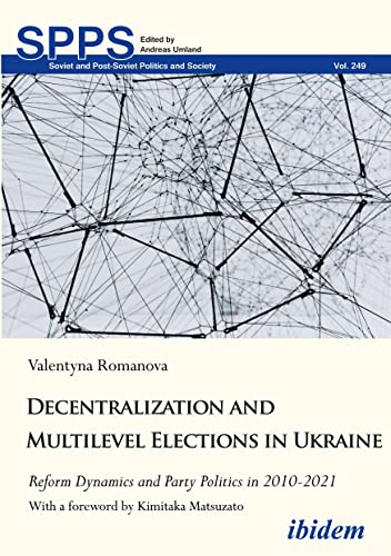 Decentralization and Multilevel Elections in Ukraine: Reform Dynamics and Party Politics in 2010–2021 (Soviet and Post-Soviet Politics and Society)