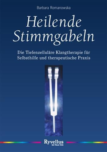 Heilende Stimmgabeln: Die tiefenzelluläre Musiktherapie für Selbsthilfe und therapeutische Praxis