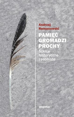 Pamięć gromadzi prochy: Szkice historyczne i osobiste