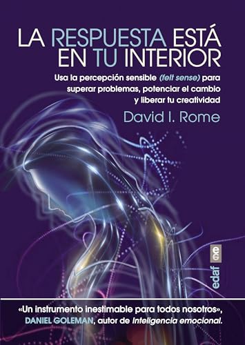 La Respuesta Esta En Tu Interior: Usa la percepción sensible (felt sense) para superar problemas, potenciar el cambio y liberar tu creatividad. (Psicología y autoayuda)