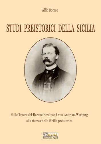 Studi preistorici della Sicilia. Sulle tracce del Barone Ferdinand von Andrian-Werburg alla ricerca della Sicilia preistorica. Ediz. integrale von Editoriale Agorà