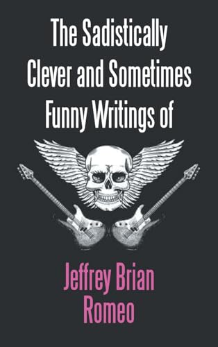 The Sadistically Clever and Sometimes Funny Writings of Jeffrey Brian Romeo von AuthorHouse