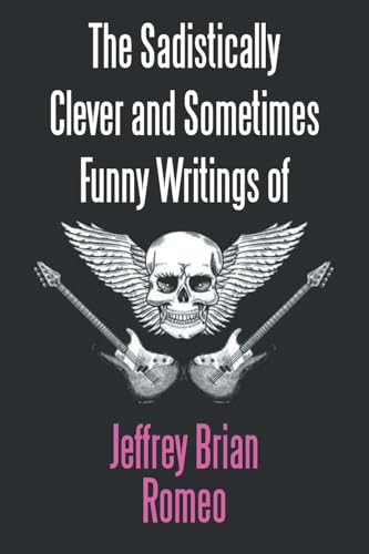 The Sadistically Clever and Sometimes Funny Writings of Jeffrey Brian Romeo von AuthorHouse
