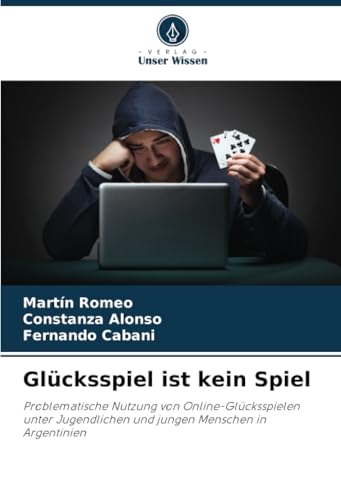 Glücksspiel ist kein Spiel: Problematische Nutzung von Online-Glücksspielen unter Jugendlichen und jungen Menschen in Argentinien von Verlag Unser Wissen