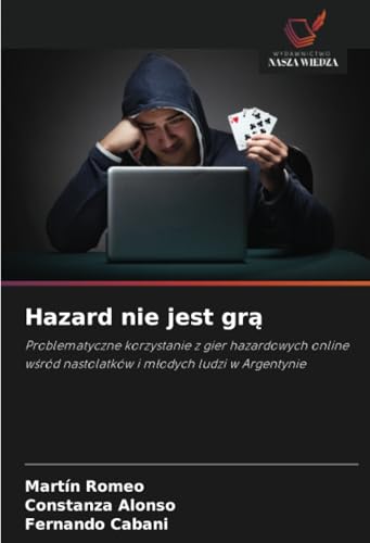 Hazard nie jest grą: Problematyczne korzystanie z gier hazardowych online wśród nastolatków i młodych ludzi w Argentynie: Problematyczne korzystanie z ... nastolatków i m¿odych ludzi w Argentynie von Wydawnictwo Nasza Wiedza
