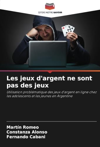 Les jeux d'argent ne sont pas des jeux: Utilisation problématique des jeux d'argent en ligne chez les adolescents et les jeunes en Argentine von Editions Notre Savoir