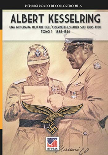 Albert Kesselring: Una biografia militare dell’Oberbefehlshaber Süd 1885-1960 Tomo 1 1885-1944: una biografia militare dell'Oberbefehlshaber Süd, 1943- 1945 - Vol. I (Storia, Band 70)