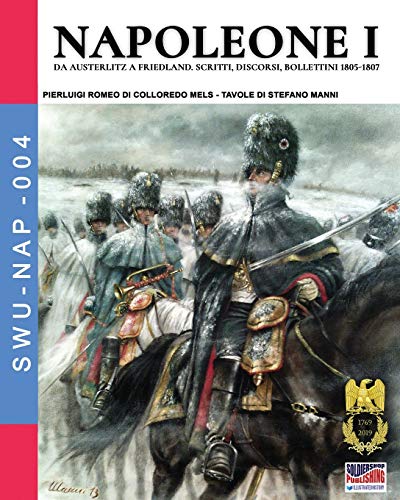 Napoleone I: Da Austerlitz a Friedland, scritti, discorsi, bollettini 1805-1807 (Soldiers, Weapons & Uniforms NAP, Band 4) von Soldiershop