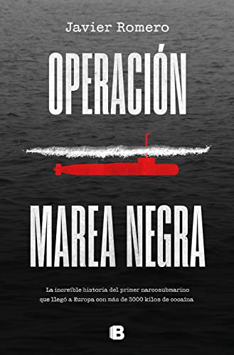 Operación marea negra: La increíble historia del primer narcosubmarino que llegó a Europa con más de 30 (No ficción)