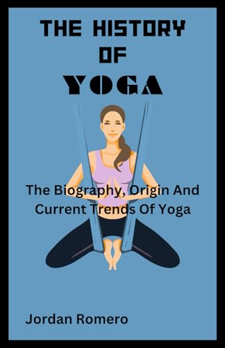 History Of Yoga: The Biography, Origin And Current Trends Of Yoga