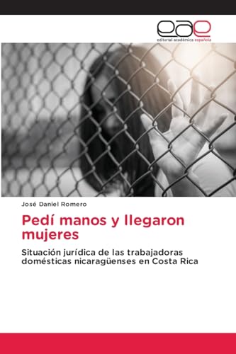 Pedí manos y llegaron mujeres: Situación jurídica de las trabajadoras domésticas nicaragüenses en Costa Rica von Editorial Académica Española