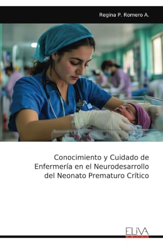 Conocimiento y Cuidado de Enfermería en el Neurodesarrollo del Neonato Prematuro Crítico von Eliva Press