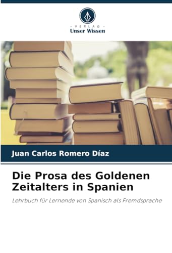Die Prosa des Goldenen Zeitalters in Spanien: Lehrbuch für Lernende von Spanisch als Fremdsprache von Verlag Unser Wissen