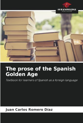 The prose of the Spanish Golden Age: Textbook for learners of Spanish as a foreign language von Our Knowledge Publishing