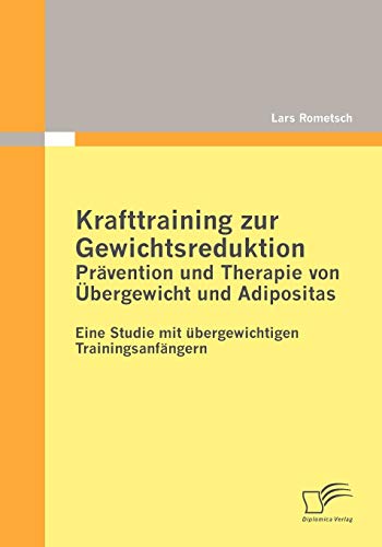 Krafttraining zur Gewichtsreduktion: Prävention und Therapie von Übergewicht und Adipositas: Eine Studie mit übergewichtigen Trainingsanfängern Krafttraining zur Gewichtsreduktion: Prävention und Therapie von Übergewicht und Adipositas: Eine Studie mit übergewichtigen Trainingsanfängern