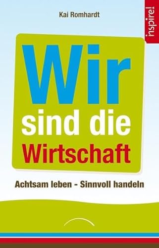 Wir sind die Wirtschaft: Achtsam leben - Sinnvoll handeln