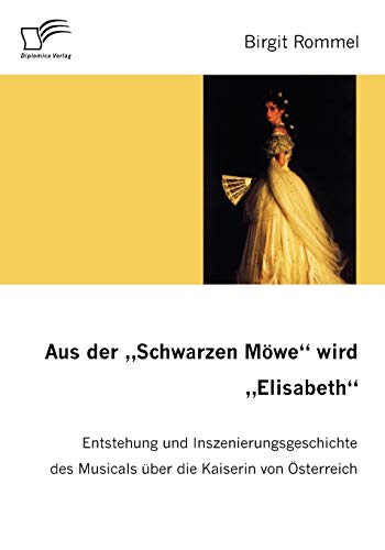Aus der "Schwarzen Möwe" wird "Elisabeth". Entstehung und Inszenierungsgeschichte des Musicals über die Kaiserin von Österreich