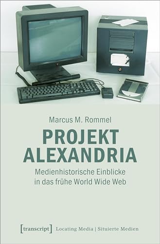 Projekt Alexandria: Medienhistorische Einblicke in das frühe World Wide Web (Locating Media/Situierte Medien) von Transcript Verlag