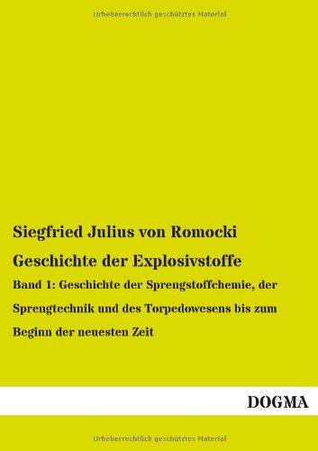 Geschichte der Explosivstoffe: Band 1: Geschichte der Sprengstoffchemie, der Sprengtechnik und des Torpedowesens bis zum Beginn der neuesten Zeit von DOGMA Verlag