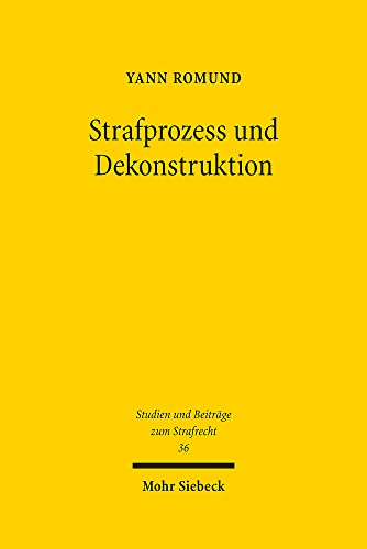 Strafprozess und Dekonstruktion: Eine Studie zur Anwesenheit des Angeklagten in der Hauptverhandlung (Studien und Beiträge zum Strafrecht, Band 36) von Mohr Siebeck