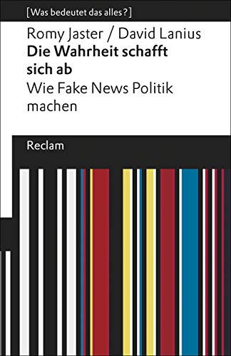 Die Wahrheit schafft sich ab. Wie Fake News Politik machen. [Was bedeutet das alles?]: Jaster, Romy; Lanius, David – Erläuterungen; Denkanstöße; Analyse – 19608 (Reclams Universal-Bibliothek)