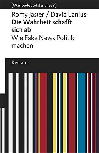 Die Wahrheit schafft sich ab: Wie Fake News Politik machen. [Was bedeutet das alles?] (Reclams Universal-Bibliothek)