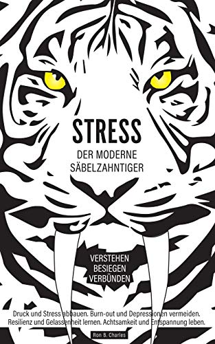 Stress, der moderne Säbelzahntiger! Verstehen. Besiegen. Verbünden: Druck und Stress abbauen. Burn-out und Depressionen vermeiden. Resilienz und Gelassenheit lernen. Achtsamkeit und Entspannung leben.