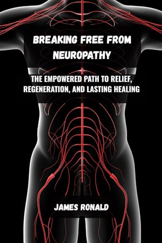 Breaking Free from Neuropathy: The Empowered Path to Relief, Regeneration, and Lasting Healing von Independently published